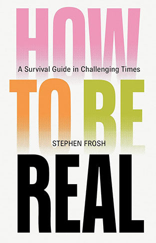 How to be Real: A Survival Guide in Challenging Times