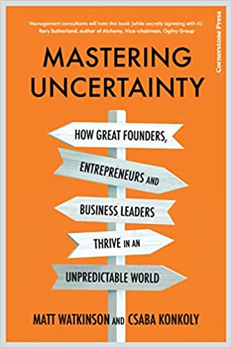 Mastering Uncertainty: How great founders, entrepreneurs and business leaders thrive in an unpredictable world