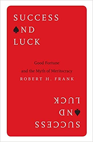 Success and Luck : Good Fortune and the Myth of Meritocracy