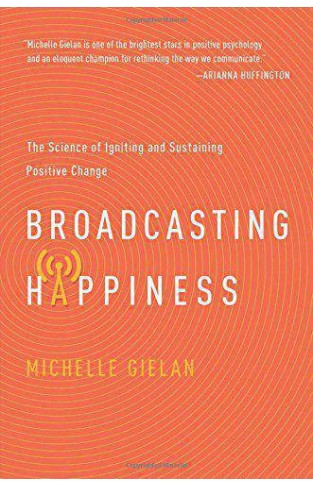 Broadcasting Happiness The Science of Igniting and Sustaining Positive Change -