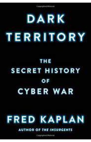 Dark Territory The Secret History of Cyber War