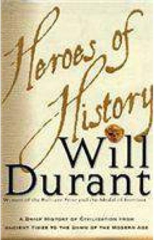 Heroes of History A Brief History of Civilization from Ancient Times to the Dawn of the Modern Age