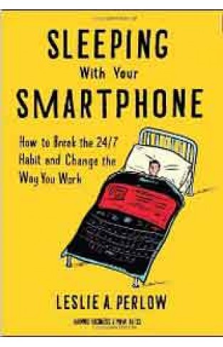 Sleeping with Your Smartphone How to Break the 247 Habit and Change the Way You Work