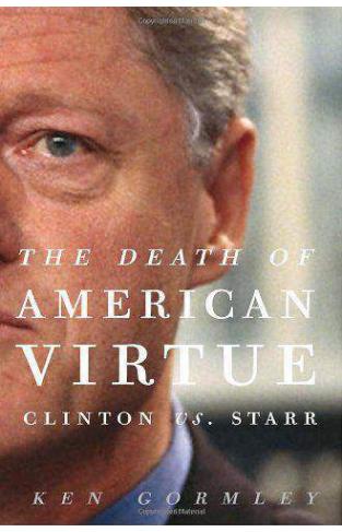 The Death of American Virtue: Clinton vs Starr