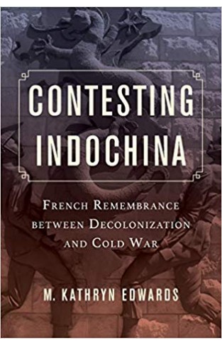 ontesting Indochina – French Remembrance between Decolonization and Cold War 