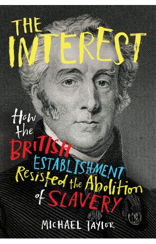 The Interest: How the British Establishment Resisted the Abolition of Slavery 