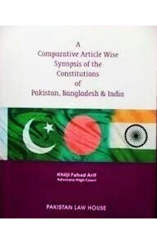 A Comparative Article Wise Synopsis Of The Constitutions Of Pakistan , Bangladesh & India