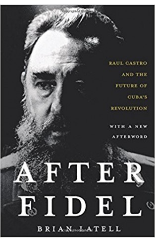 After Fidel: Raul Castro And The Future Of Cuba's Revolution: The Inside Story of Castro's Regime and Cuba's Next Leader