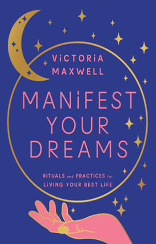 Manifest Your Dreams - Rituals and Practices for Living Your Best Life