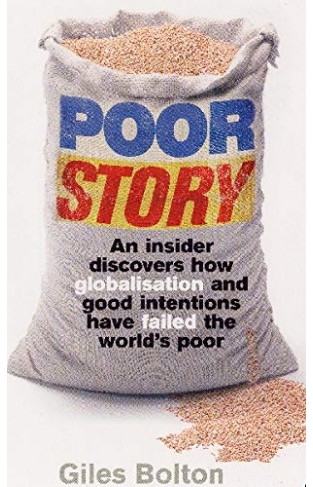 Poor Story - An Insider Uncovers how Globalisation and Good Intentions Have Failed the World's Poor