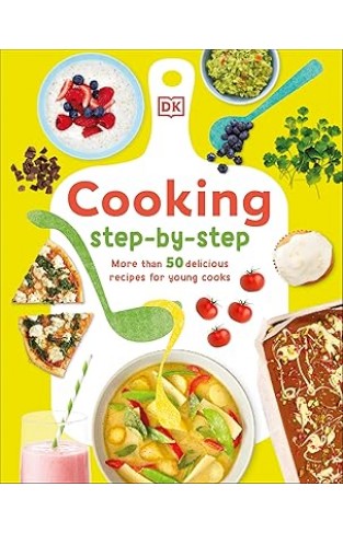 Cooking Step-By-Step: More Than 50 Delicious Recipes for Young Cooks