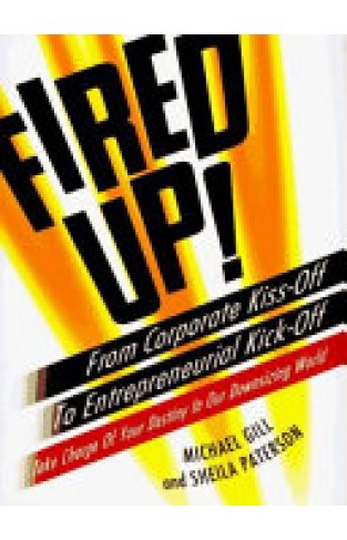 Fired Up! - From Corporate Kiss-off to Entrepreneurial Kick-off : Take Charge of Your Destiny in Our Downsizing World