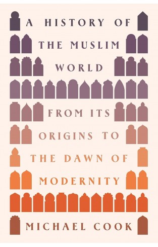 A History of the Muslim World: From Its Origins to the Dawn of Modernity 