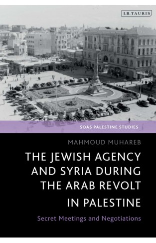 The Jewish Agency and Syria During the Arab Revolt in Palestine - Secret Meetings and Negotiations