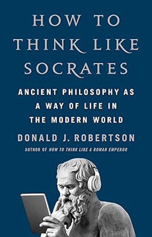 How To Think Like Socrates - Ancient Philosophy as a Way of Life in the Modern World