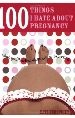 100 Things I Hate about Pregnancy - What You'll Detest When You're Expecting