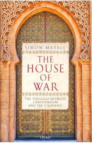 The House of War - The Struggle Between Christendom and the Caliphate