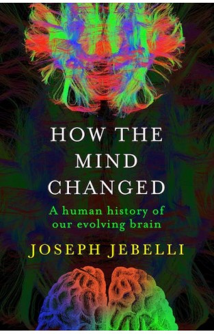 How the Mind Changed - A Human History of Our Evolving Brain