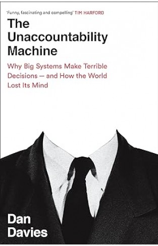 The Unaccountability Machine - Why Big Systems Make Terrible Decisions - and How The World Lost Its Mind