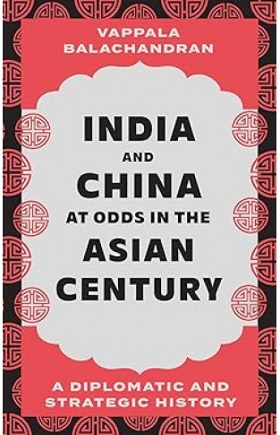 India and China at Odds in the Asian Century - A Diplomatic and Strategic History