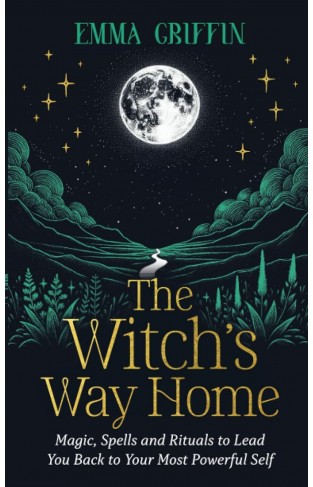 The Witch's Way Home - Magic, Spells and Rituals to Lead You Back to Your Most Powerful Self