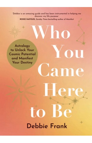 Who You Came Here to Be: Astrology to Unlock Your Cosmic Potential and Manifest Your Destiny