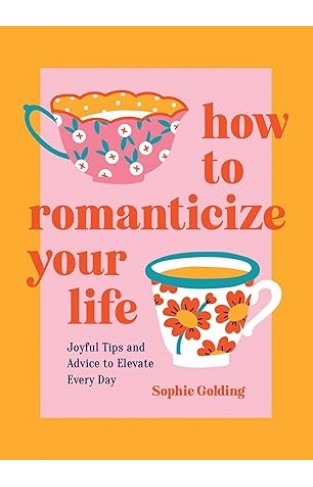 How to Romanticize Your Life: Joyful Tips and Advice to Elevate Every Day