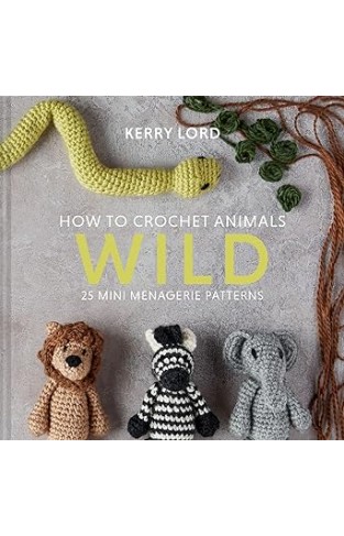 How to Crochet Animals: Wild - 25 mini menagerie patterns