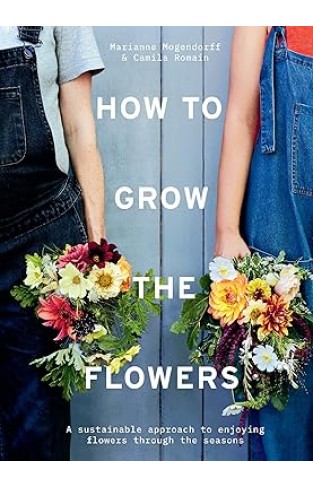 How to Grow the Flowers - A Sustainable Approach to Enjoying Flowers Through the Seasons