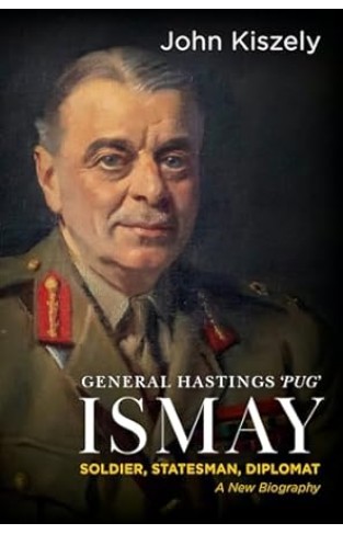 General Hastings 'Pug' Ismay - Soldier, Statesman, Diplomat: a New Biography