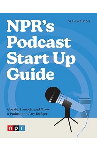 NPR's Podcast Start Up Guide - Create, Launch, and Grow a Podcast on Any Budget