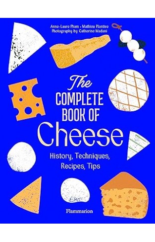 The Complete Book of Cheese: History, Techniques, Recipes, Tips