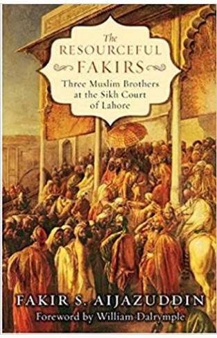 The Resourceful Fakirs - Three Muslim Brothers at the Sikh Court of Lahore