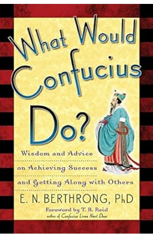 What Would Confucius Do?: Wisdom and Advice on Achieving Success and Getting Along with Others