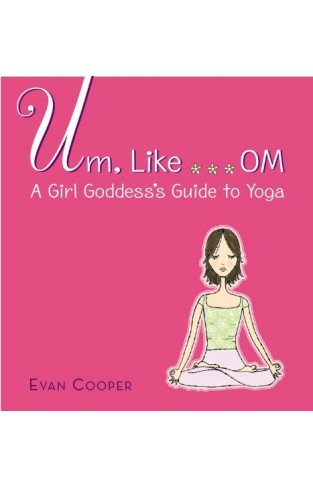 Um, Like . . . Om - A Girl Goddess's Guide to Yoga