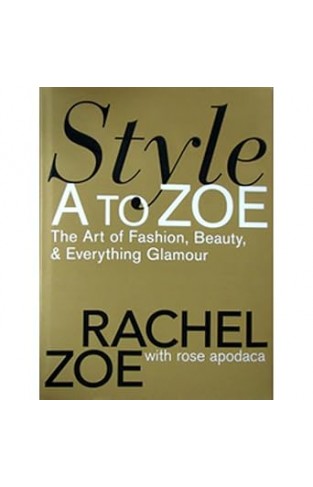 Style A to Zoe: The Art of Fashion, Beauty, & Everything Glamour