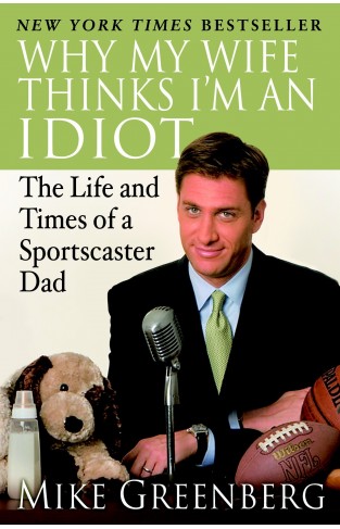 Why My Wife Thinks I'm an Idiot: The Life and Times of a Sportscaster Dad Paperback – 15 May 2007