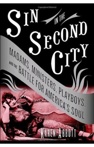 Sin in the Second City - Madams, Ministers, Playboys, and the Battle for America's Soul