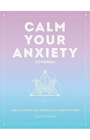 Calm Your Anxiety Journal - Take Control of Your Anxiety and Quiet Your Mind