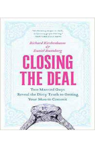 Closing the Deal: Two Married Guys Reveal the Dirty Truth to Getting Your Man to Commit