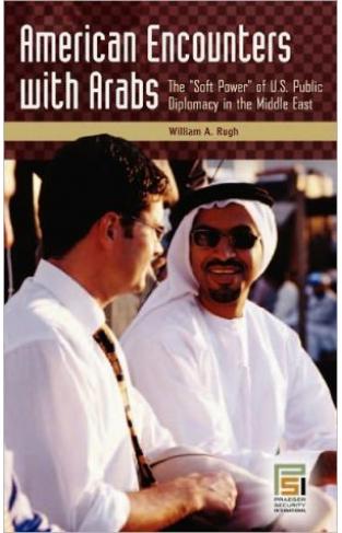 American Encounters With Arabs: The Soft Power Of U.s. Public Diplomacy In The Middle East