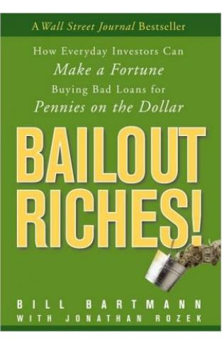 Bailout Riches!: How Everyday Investors Can Make A Fortune Buying Bad Loans For Pennies On The Dollar