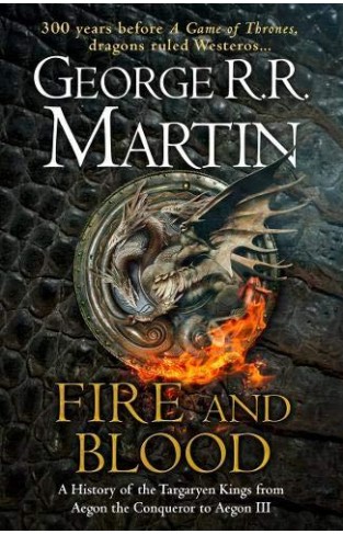 Fire And Blood: 300 Years Before A Game Of Thrones (a Targaryen History) (a Song Of Ice And Fire)